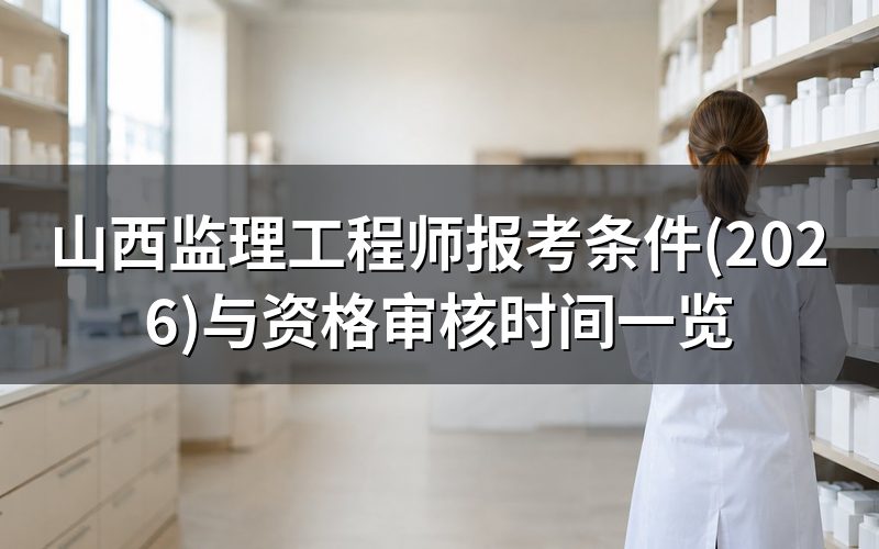 山西监理工程师报考条件(2026)需要满足什么?