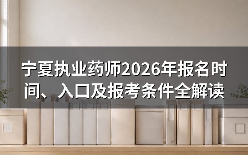 宁夏执业药师报名时间及入口(2026)