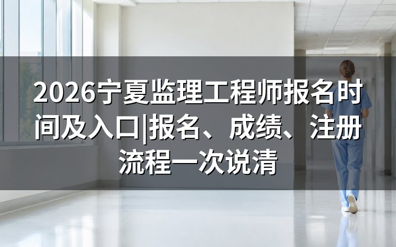 宁夏监理工程师报名时间及入口(2026)在哪查
