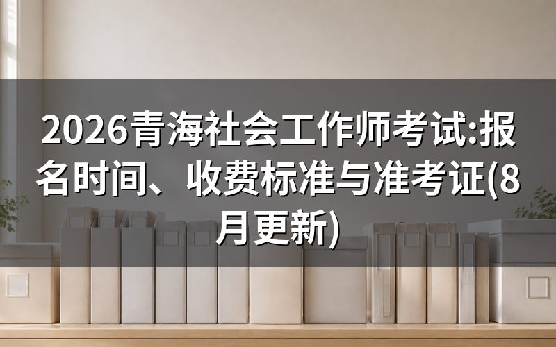 青海社会工作师报名时间与考区选择