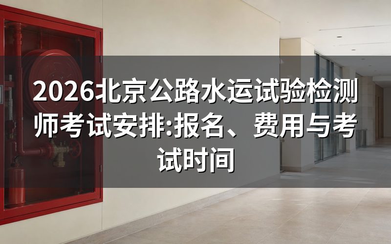 公路水运工程试验检测师:2026年北京考区报名与考试时间