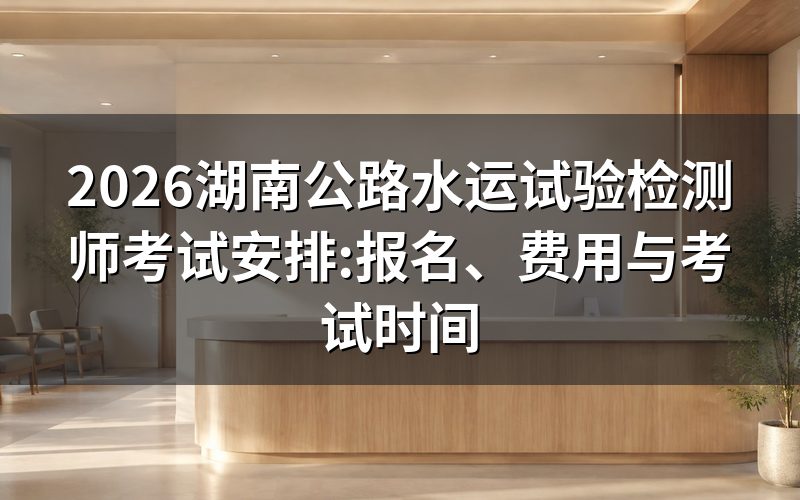 湖南公路水运检测师报名时间与入口