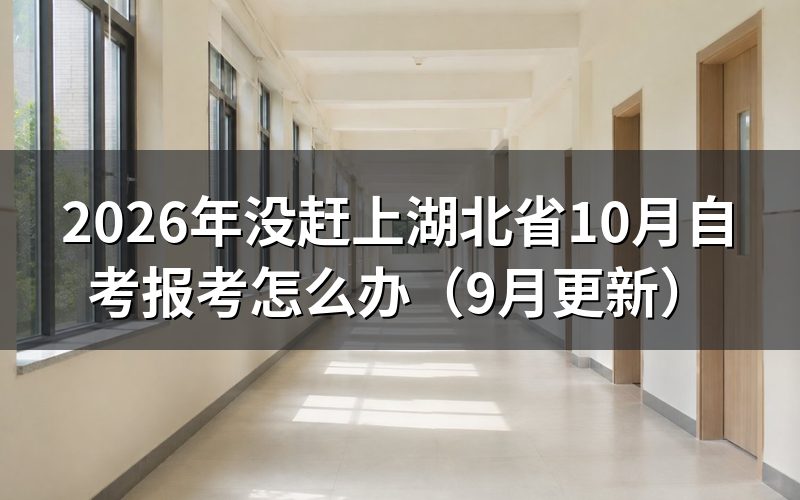 没赶上湖北省10月自考报考怎么办