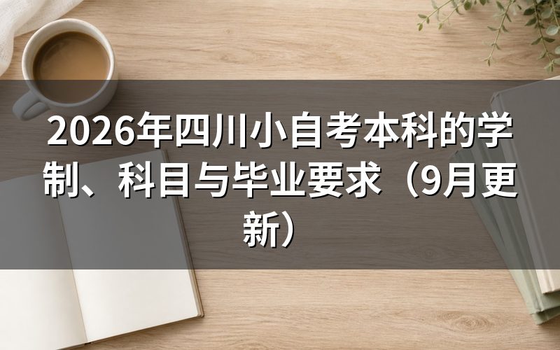 四川小自考本科的学制、科目与毕业要求怎么安排