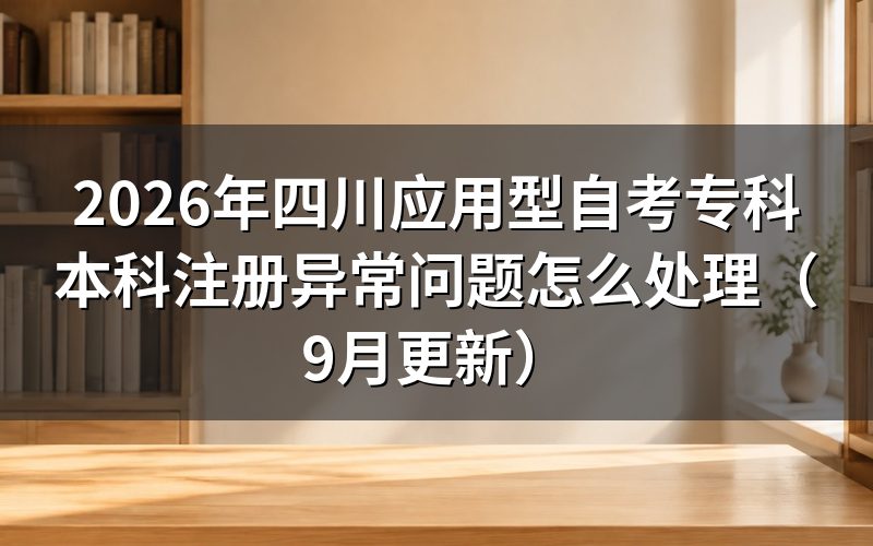 四川应用型自考专科本科注册异常问题怎么处理