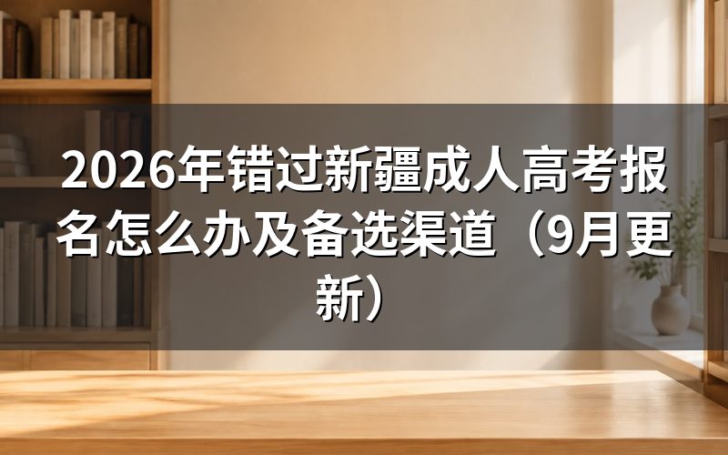 错过新疆成人高考报名怎么办