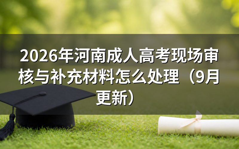 河南成人高考现场审核与材料补交怎么办