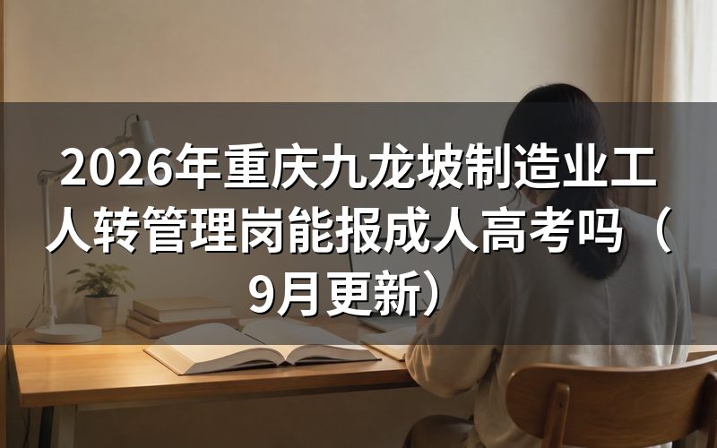 重庆九龙坡制造业工人转管理岗能报成人高考吗