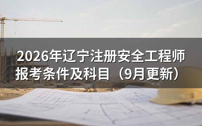 辽宁注册安全工程师报考条件及科目有哪些