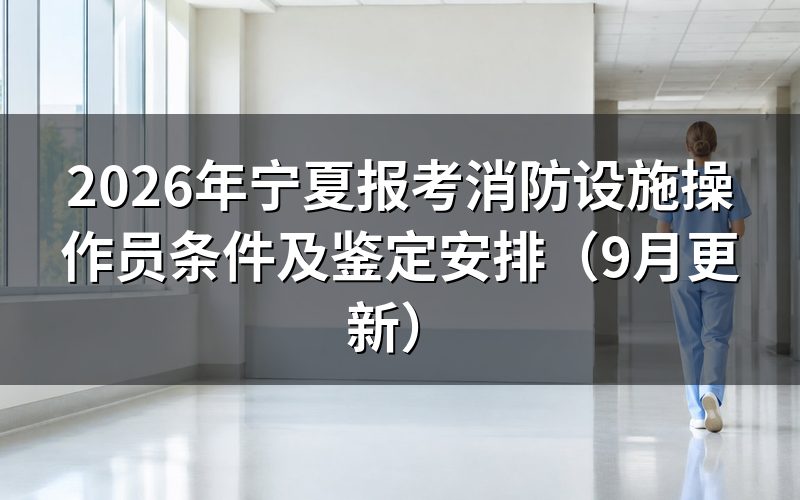 宁夏报考消防设施操作员条件涉及哪些等级和方向