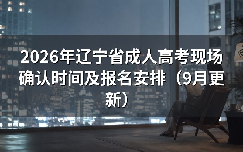 辽宁省成人高考现场确认时间怎么安排