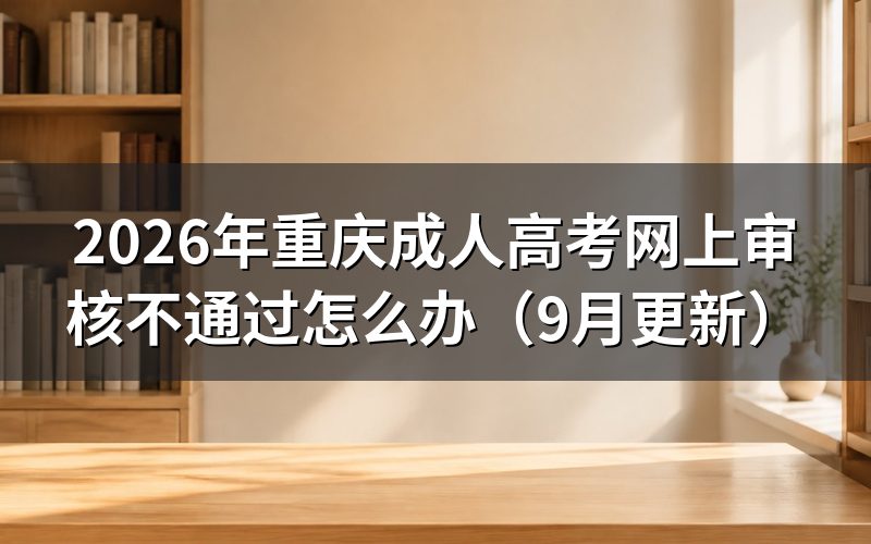 重庆成人高考网上审核不通过怎么办