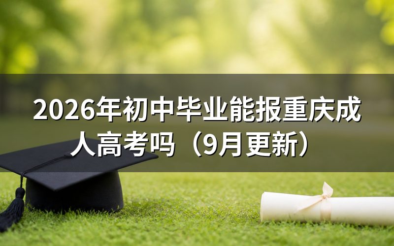 初中毕业能报重庆成人高考高起专吗