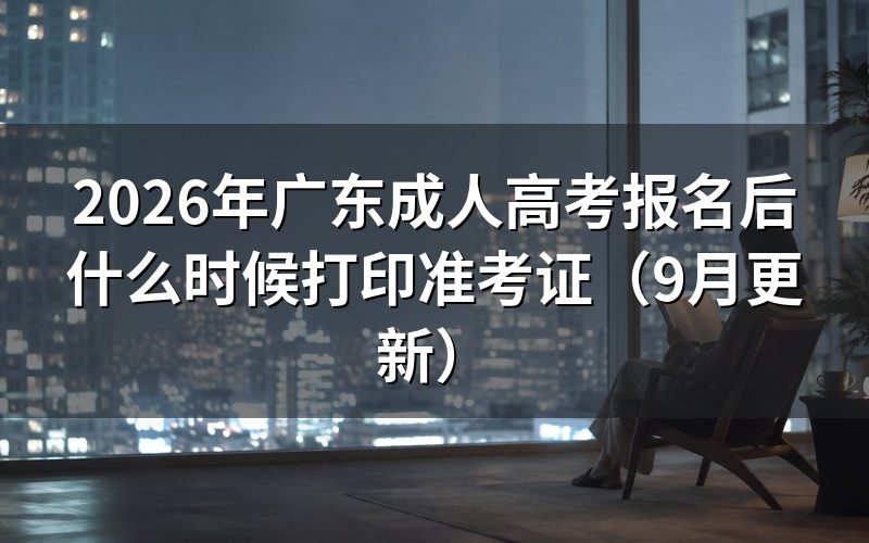 广东成人高考报名后什么时候打印准考证