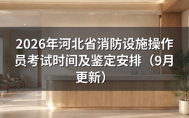河北省消防设施操作员考试时间怎么安排