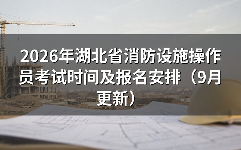 湖北省消防设施操作员考试时间怎么安排