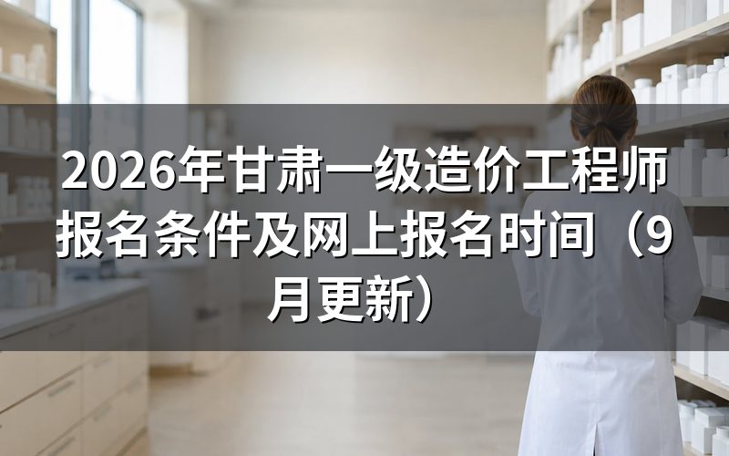 甘肃一级造价工程师报名条件按哪份文件执行