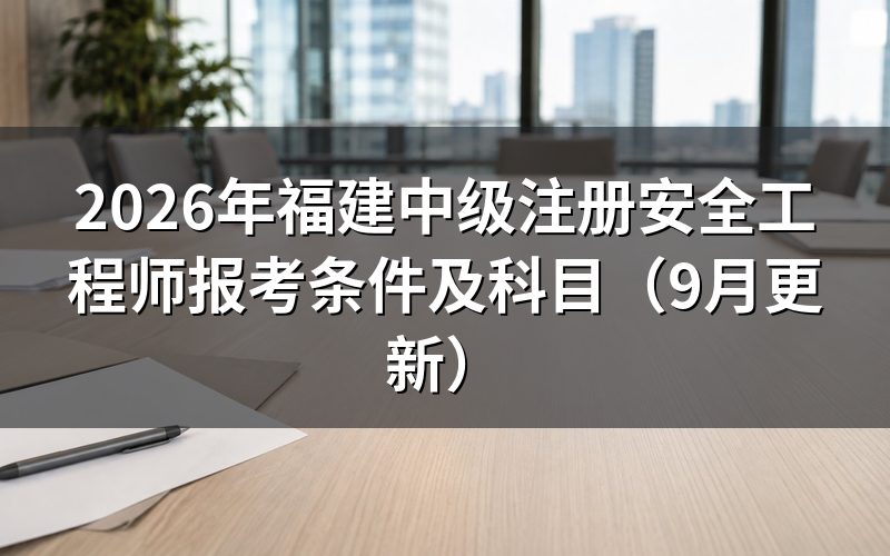福建中级注册安全工程师报考条件及科目分别有哪些要求