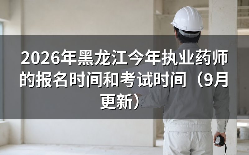 黑龙江今年执业药师的报名时间和考试时间各是哪几天