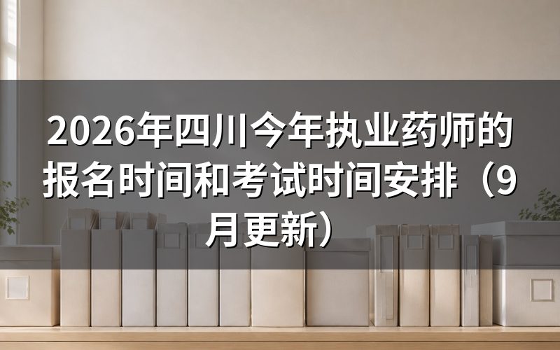 四川今年执业药师的报名时间和考试时间分别是哪几天