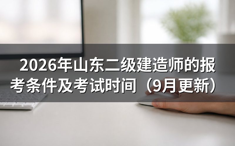 山东二级建造师的报考条件及考试时间分别是什么