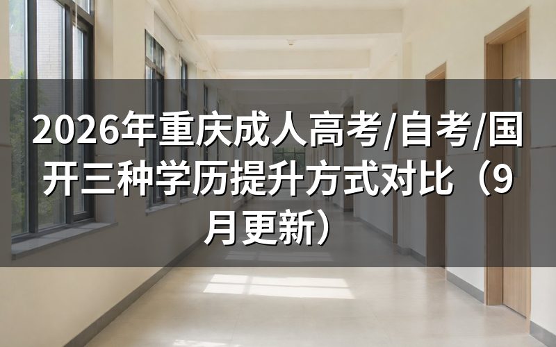 重庆成人高考/自考/国开三种学历提升方式怎么选
