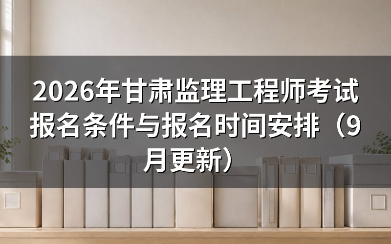 甘肃监理工程师考试报名条件里工作年限算到哪一天