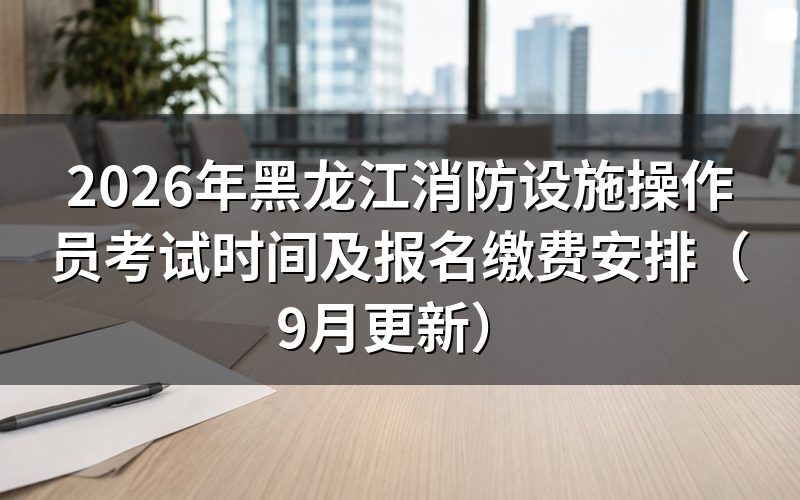 黑龙江消防设施操作员考试时间怎么安排，理论和技能分别怎么考