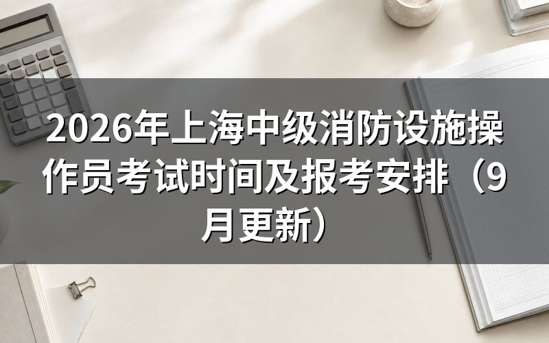 上海中级消防设施操作员考试时间怎么确认到具体某一天