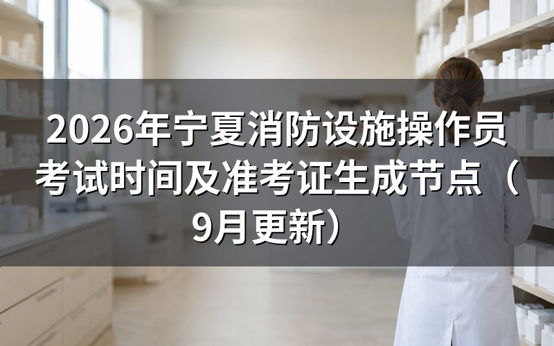 宁夏消防设施操作员考试时间具体怎么排