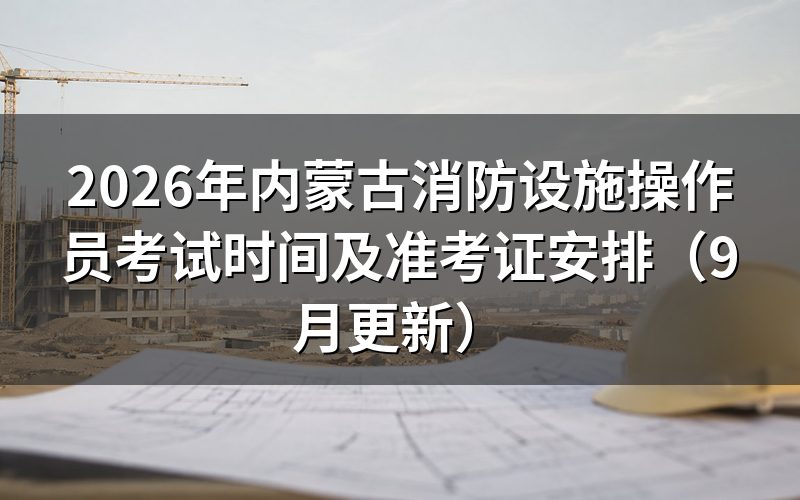 内蒙古消防设施操作员考试时间怎么安排的