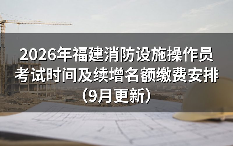 福建消防设施操作员考试时间怎么确定，当天几点到场