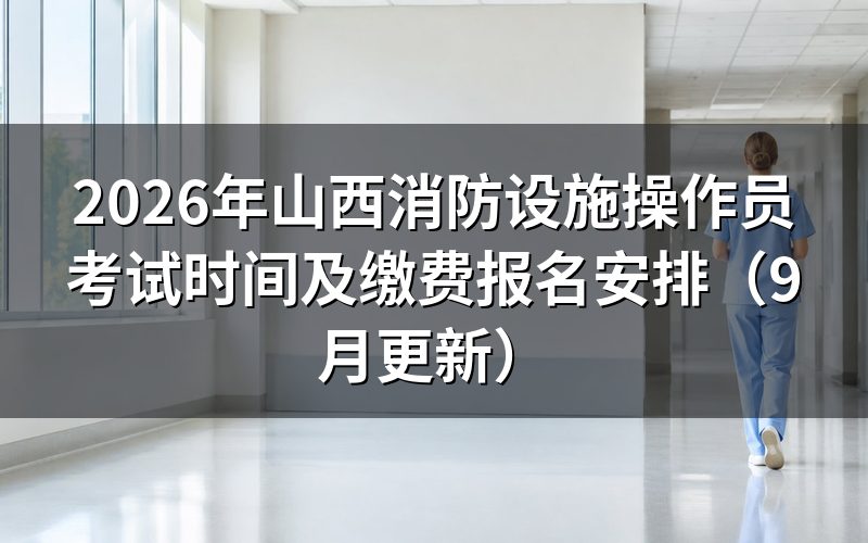 山西消防设施操作员考试时间前后要办哪些事