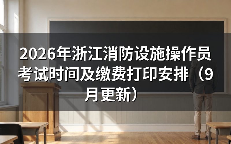 浙江消防设施操作员考试时间前，缴费和选日期各在哪几天