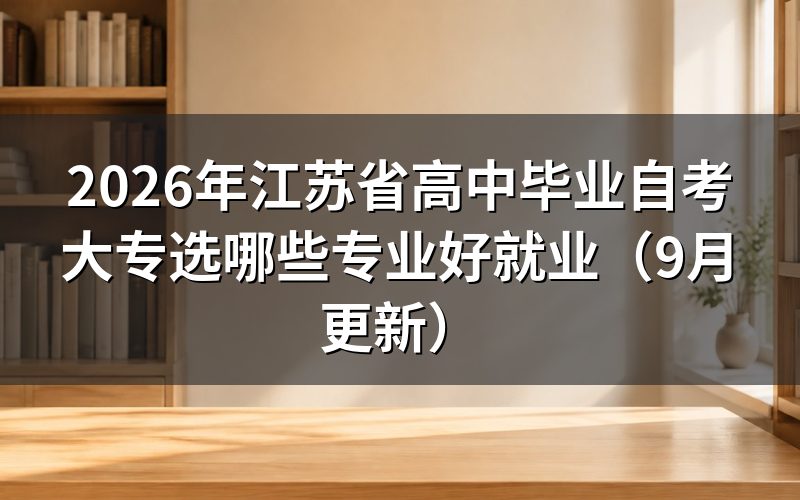 江苏省高中毕业自考大专选哪些专业好就业