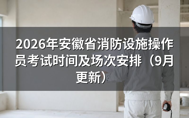 安徽省消防设施操作员考试时间确定前，要先走哪几步