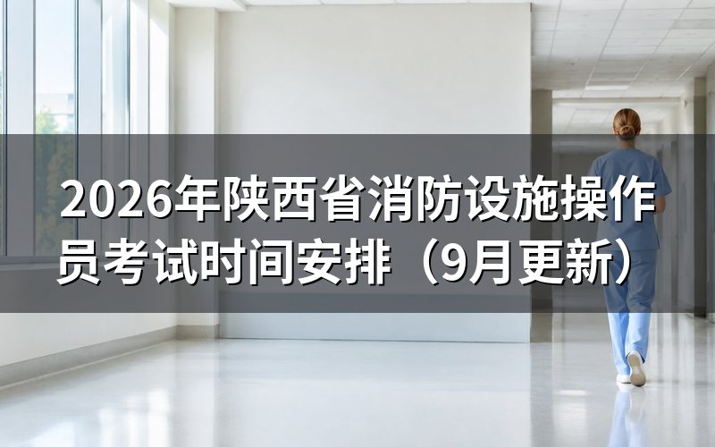 陕西省消防设施操作员考试时间怎么安排的