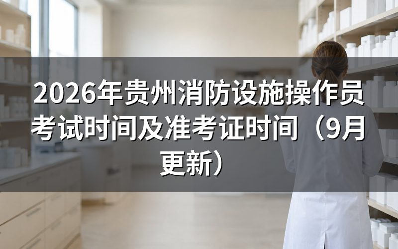 贵州消防设施操作员考试时间安排是怎样的