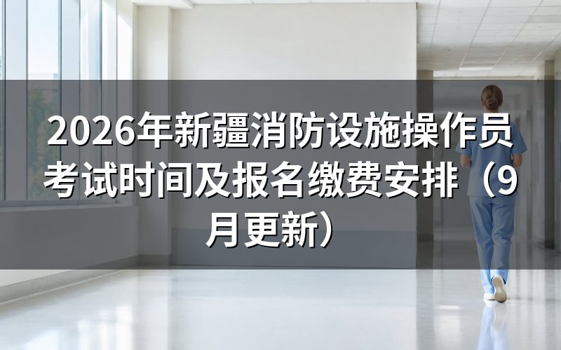 新疆消防设施操作员考试时间和名额怎么安排