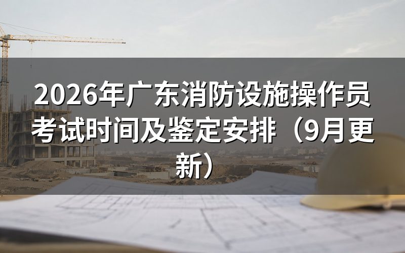 广东消防设施操作员考试时间怎么安排