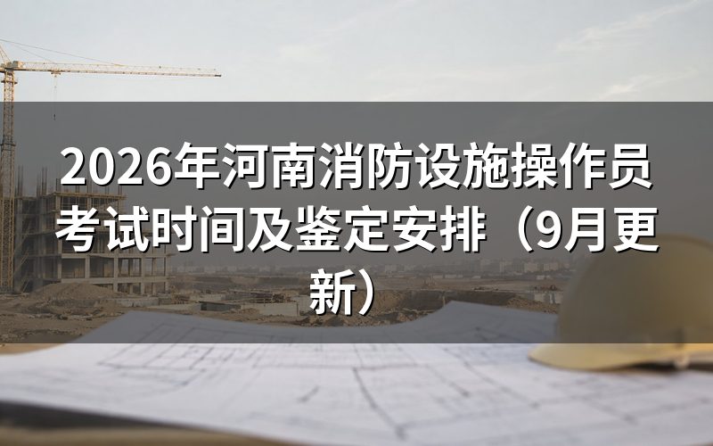 河南消防设施操作员考试时间怎么安排