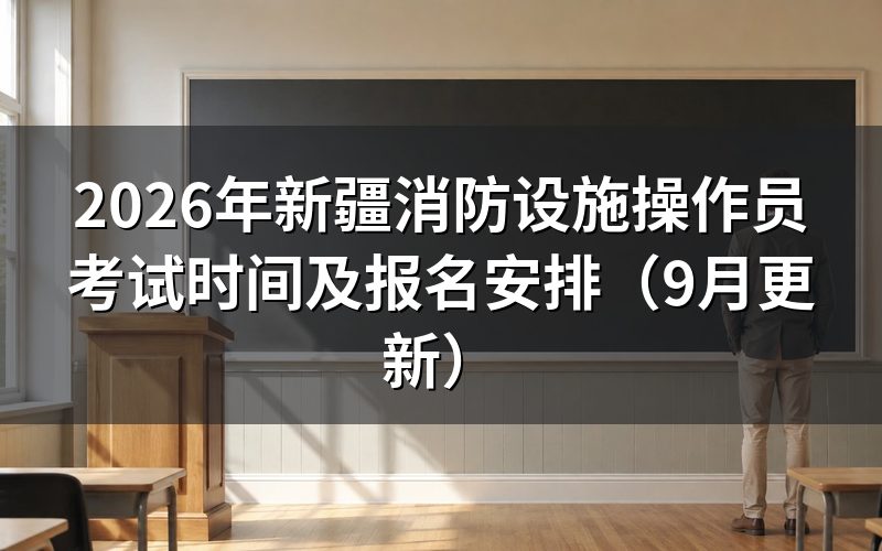 新疆消防设施操作员考试时间怎么确定