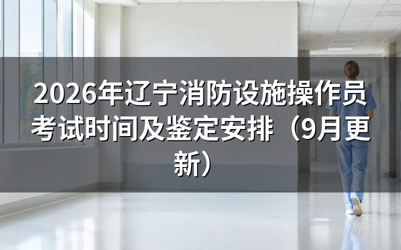 辽宁消防设施操作员考试时间怎么安排