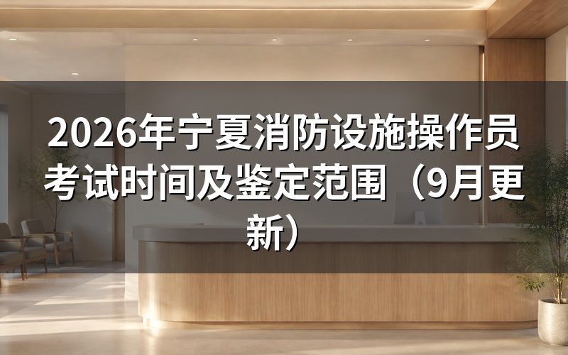 宁夏消防设施操作员考试时间怎么安排