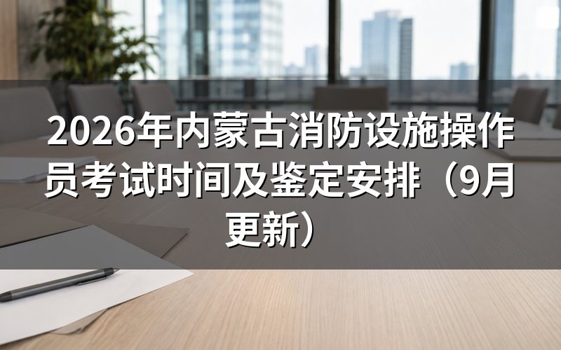 内蒙古消防设施操作员考试时间对应哪些方向和等级