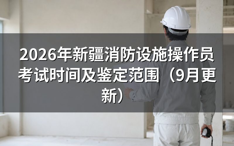 新疆消防设施操作员考试时间怎么安排