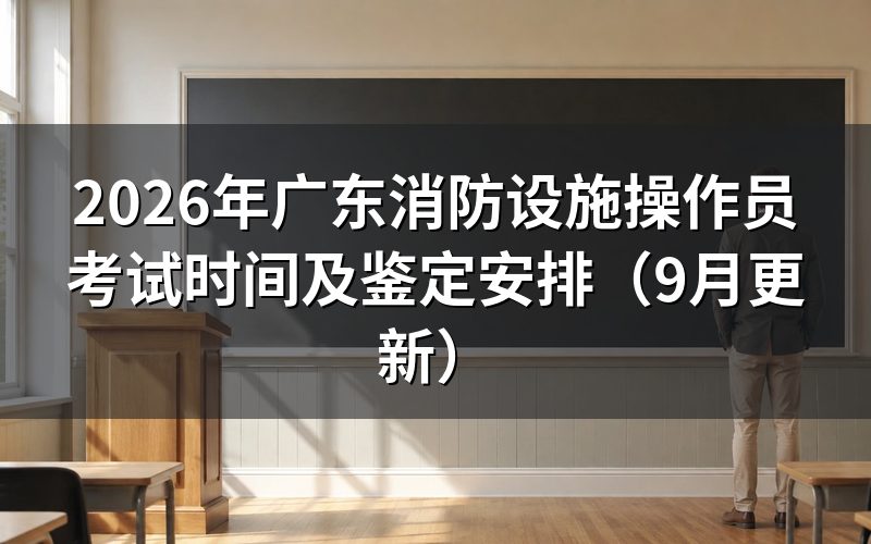 广东消防设施操作员考试时间怎么安排
