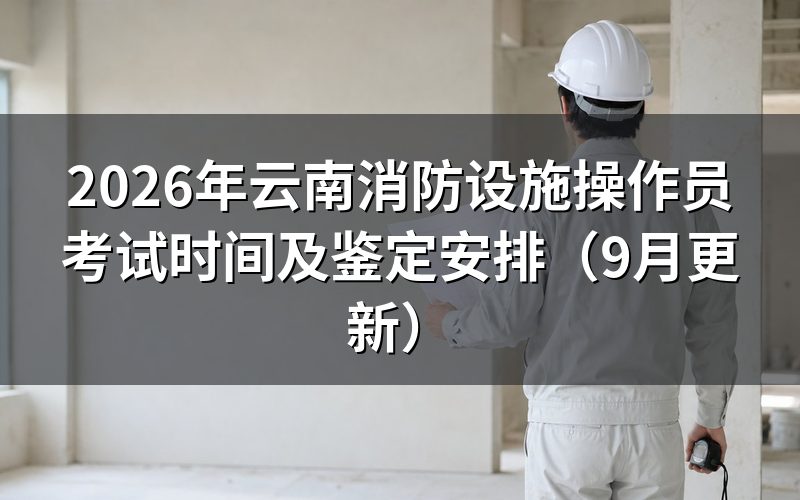 云南消防设施操作员考试时间怎么安排