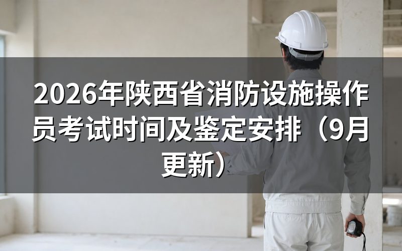 陕西省消防设施操作员考试时间怎么安排