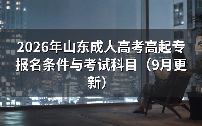 山东成人高考高起专报名条件与考试科目怎么查